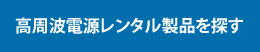 高周波電源レンタル製品を探す